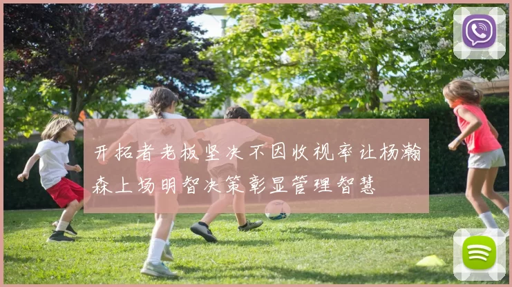 开拓者老板坚决不因收视率让杨瀚森上场明智决策彰显管理智慧