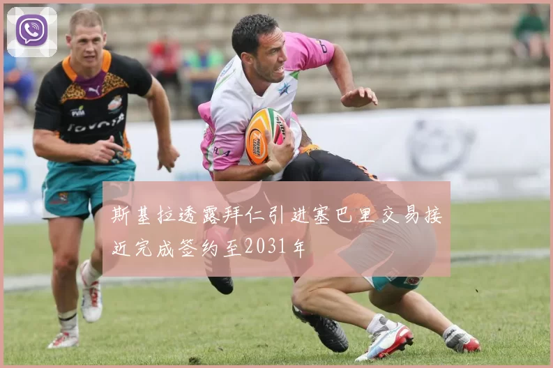 斯基拉透露拜仁引进塞巴里交易接近完成签约至2031年